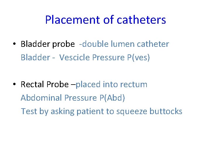Placement of catheters • Bladder probe -double lumen catheter Bladder - Vescicle Pressure P(ves)