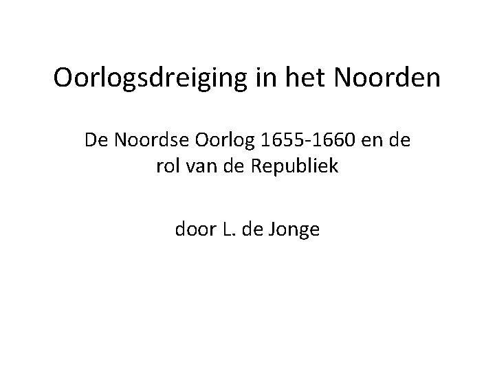 Oorlogsdreiging in het Noorden De Noordse Oorlog 1655 -1660 en de rol van de Oorlogsdreiging in het Noorden De Noordse Oorlog 1655 -1660 en de rol van de