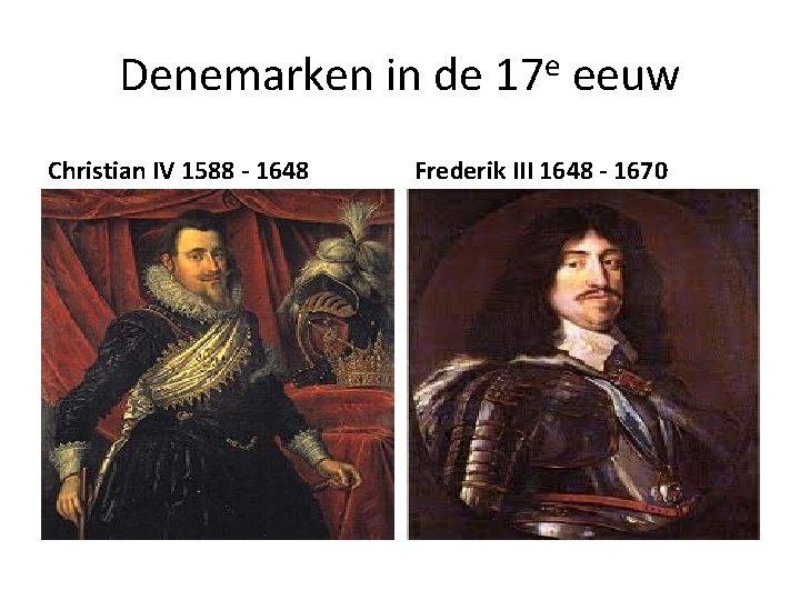 Denemarken in de 17 e eeuw Christian IV 1588 - 1648 Frederik III 1648 Denemarken in de 17 e eeuw Christian IV 1588 - 1648 Frederik III 1648