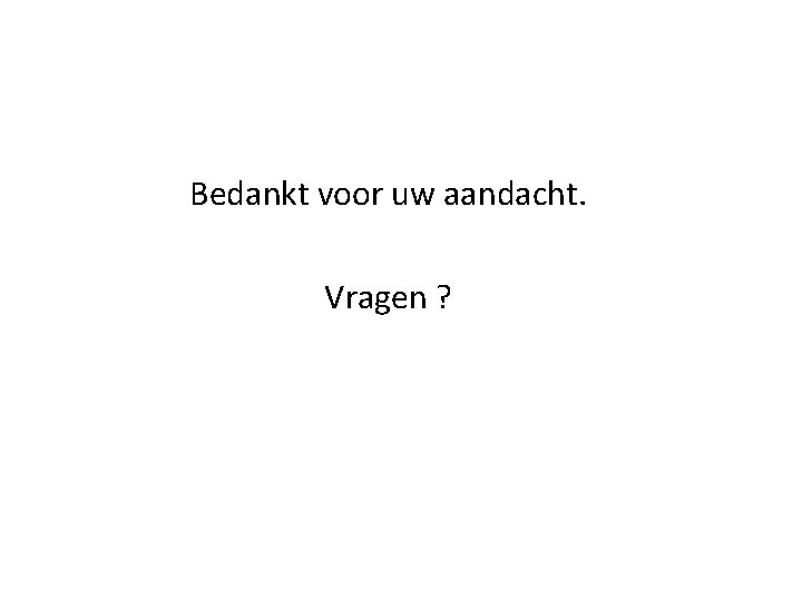 Bedankt voor uw aandacht. Vragen ? Bedankt voor uw aandacht. Vragen ?