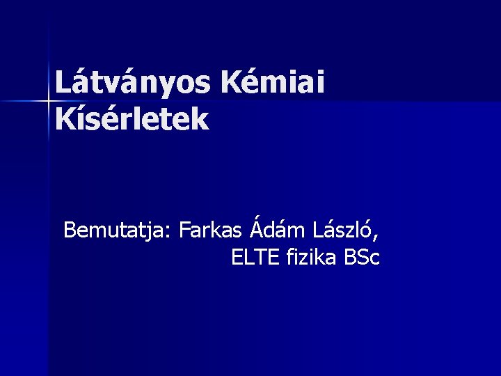 Látványos Kémiai Kísérletek Bemutatja: Farkas Ádám László, ELTE fizika BSc 