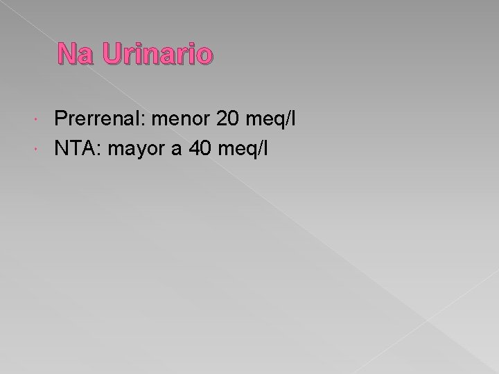 Na Urinario Prerrenal: menor 20 meq/l NTA: mayor a 40 meq/l 