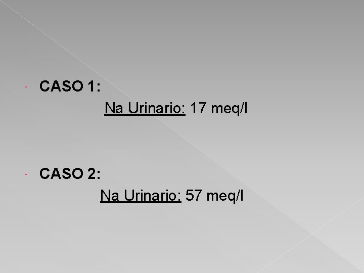  CASO 1: Na Urinario: 17 meq/l CASO 2: Na Urinario: 57 meq/l 