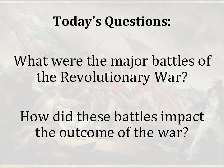 Today’s Questions: What were the major battles of the Revolutionary War? How did these Today’s Questions: What were the major battles of the Revolutionary War? How did these