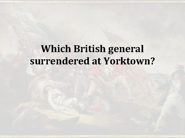Which British general surrendered at Yorktown? Which British general surrendered at Yorktown?