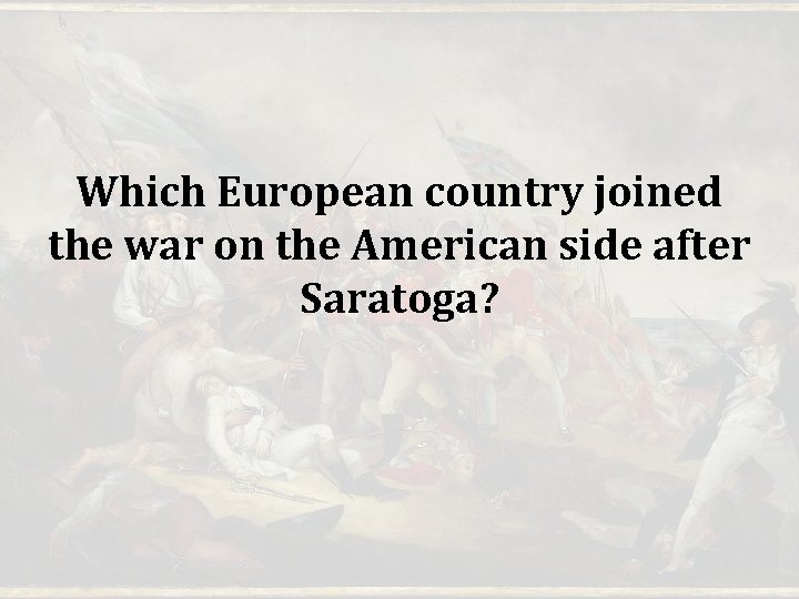 Which European country joined the war on the American side after Saratoga? Which European country joined the war on the American side after Saratoga?