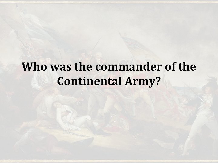 Who was the commander of the Continental Army? Who was the commander of the Continental Army?