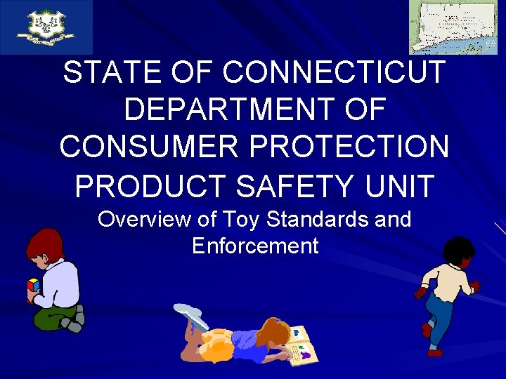 STATE OF CONNECTICUT DEPARTMENT OF CONSUMER PROTECTION PRODUCT SAFETY UNIT Overview of Toy Standards