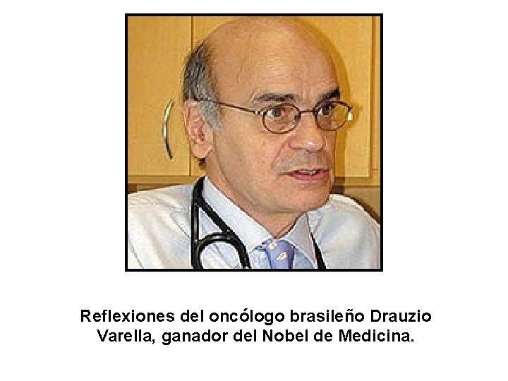 Reflexiones del oncólogo brasileño Drauzio Varella, ganador del Nobel de Medicina. 