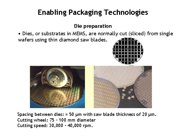 Enabling Packaging Technologies Die preparation • Dies, or substrates in MEMS, are normally cut