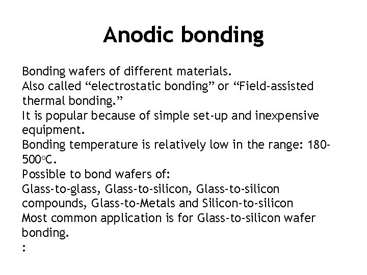 Anodic bonding Bonding wafers of different materials. Also called “electrostatic bonding” or “Field-assisted thermal