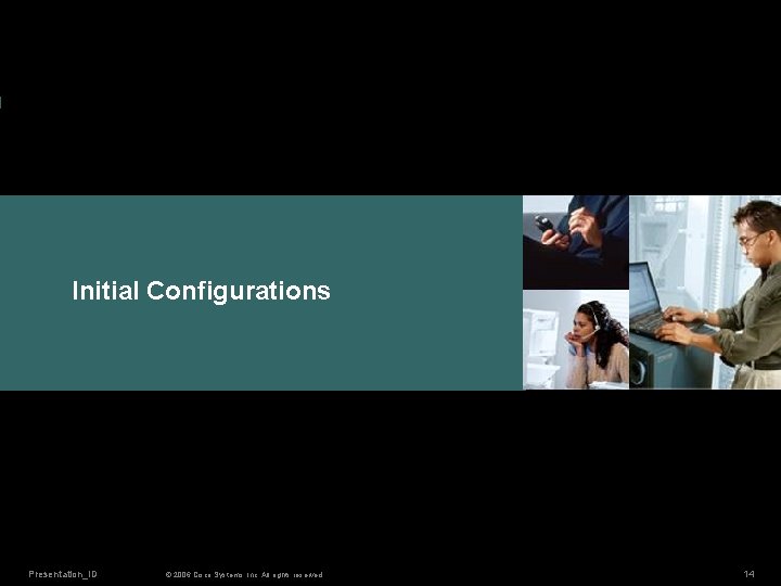 Initial Configurations Presentation_ID © 2006 Cisco Systems, Inc. All rights reserved. 14 