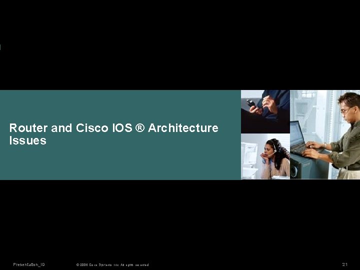 Router and Cisco IOS ® Architecture Issues Presentation_ID © 2006 Cisco Systems, Inc. All