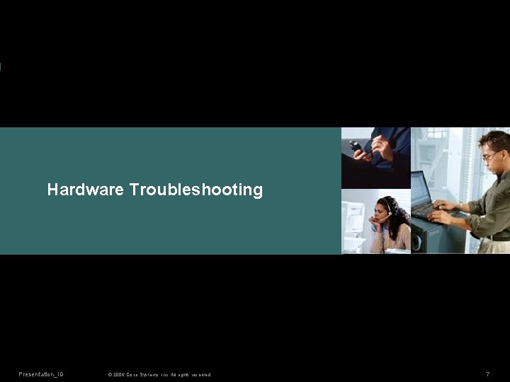 Hardware Troubleshooting Presentation_ID © 2006 Cisco Systems, Inc. All rights reserved. 7 