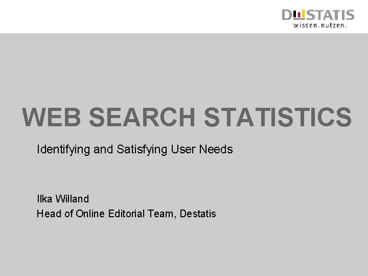 WEB SEARCH STATISTICS Identifying and Satisfying User Needs Ilka Willand Head of Online Editorial