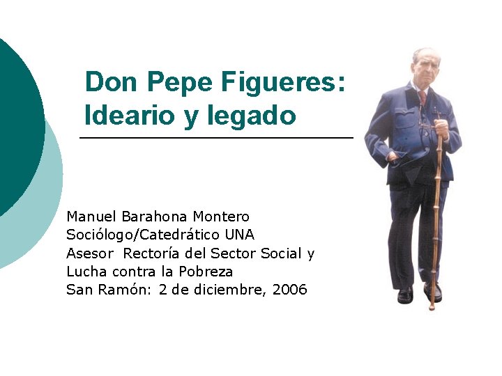 Don Pepe Figueres: Ideario y legado Manuel Barahona Montero Sociólogo/Catedrático UNA Asesor Rectoría del
