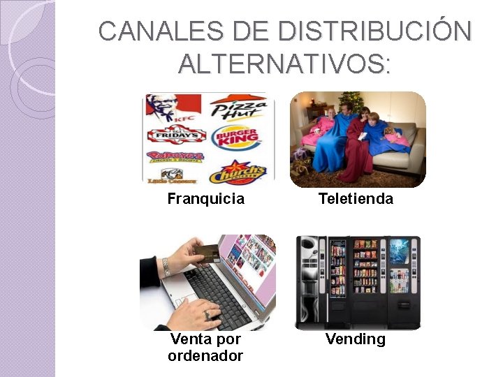 CANALES DE DISTRIBUCIÓN ALTERNATIVOS: Franquicia Teletienda Venta por ordenador Vending 