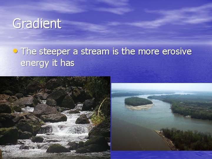 Gradient • The steeper a stream is the more erosive energy it has Gradient • The steeper a stream is the more erosive energy it has
