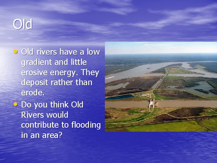 Old • Old rivers have a low • gradient and little erosive energy. They Old • Old rivers have a low • gradient and little erosive energy. They