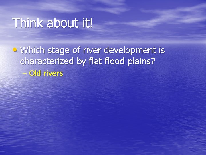 Think about it! • Which stage of river development is characterized by flat flood Think about it! • Which stage of river development is characterized by flat flood