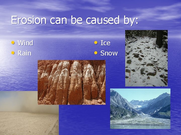 Erosion can be caused by: • Wind • Rain • Ice • Snow Erosion can be caused by: • Wind • Rain • Ice • Snow