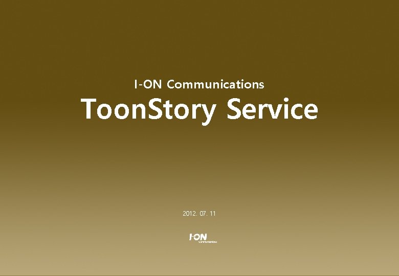 Toon. Story Service Introduction I-ON Communications Toon. Story Service 2012. 07. 11 