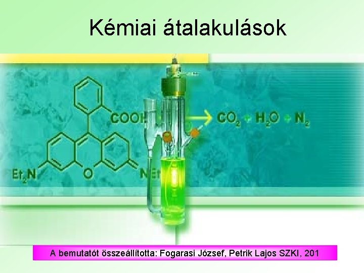 Kémiai átalakulások A bemutatót összeállította: Fogarasi József, Petrik Lajos SZKI, 201 