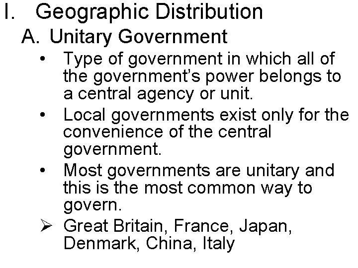 I. Geographic Distribution A. Unitary Government • Type of government in which all of