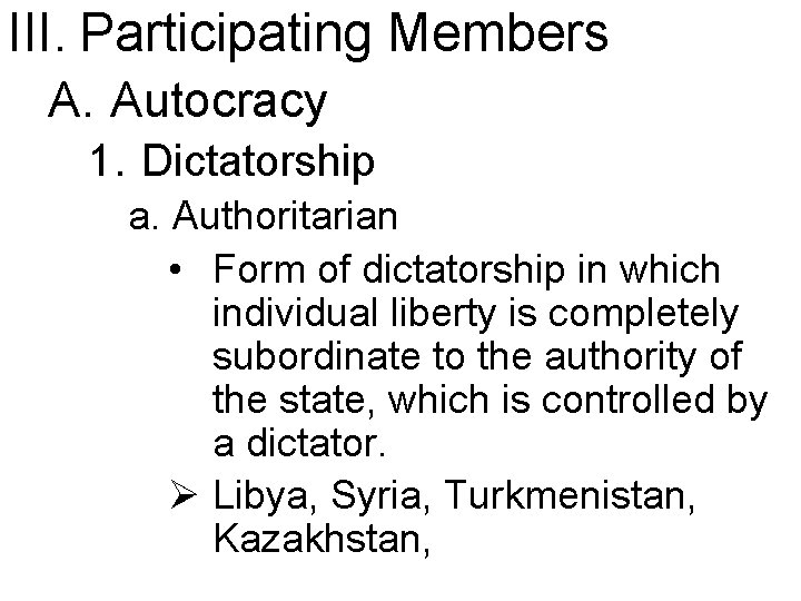 III. Participating Members A. Autocracy 1. Dictatorship a. Authoritarian • Form of dictatorship in