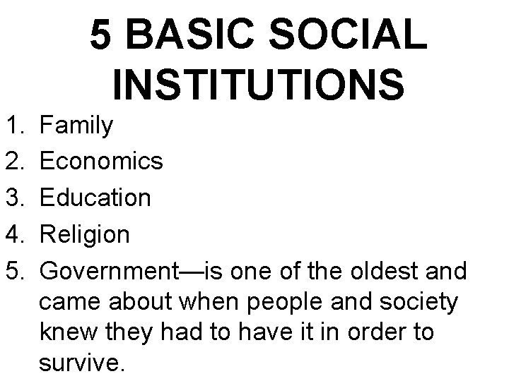 5 BASIC SOCIAL INSTITUTIONS 1. 2. 3. 4. 5. Family Economics Education Religion Government—is