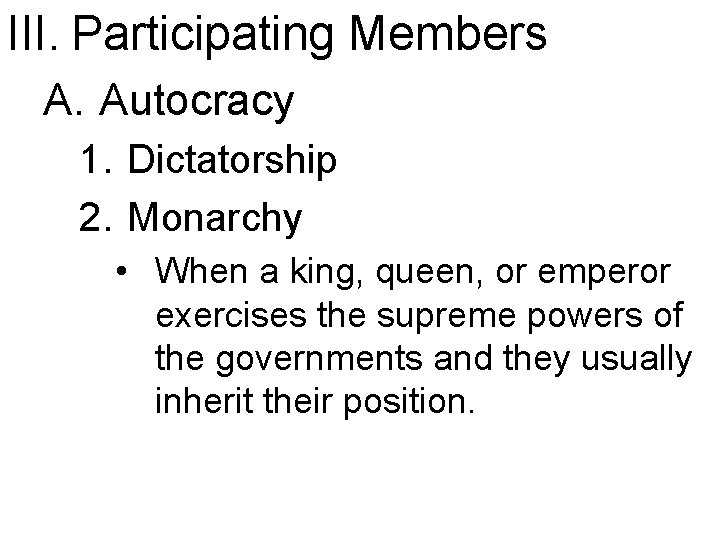 III. Participating Members A. Autocracy 1. Dictatorship 2. Monarchy • When a king, queen,