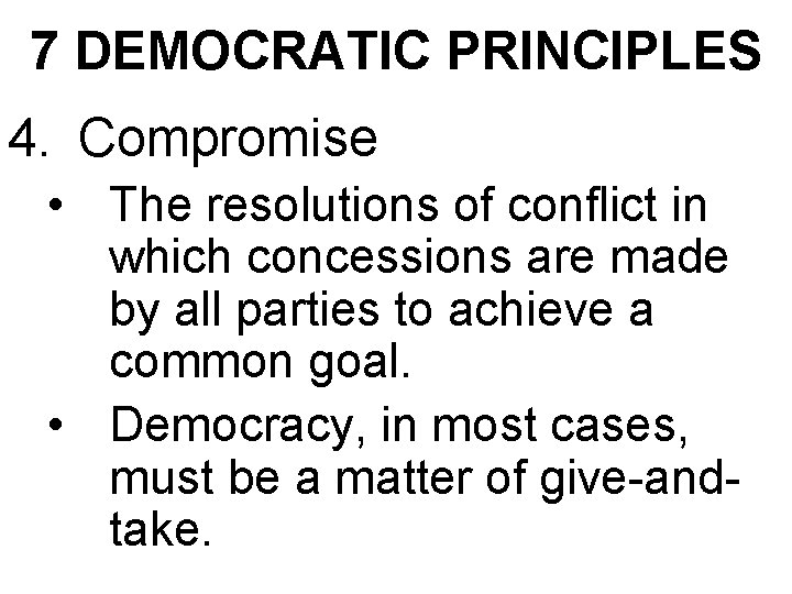 7 DEMOCRATIC PRINCIPLES 4. Compromise • The resolutions of conflict in which concessions are