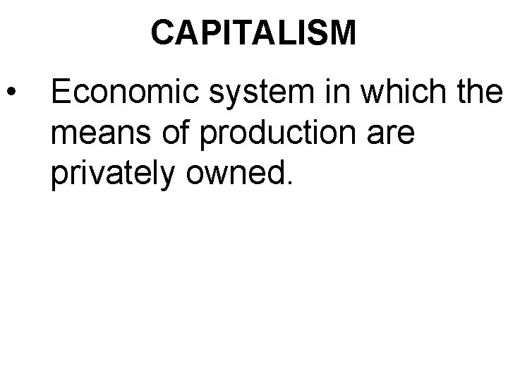 CAPITALISM • Economic system in which the means of production are privately owned. 