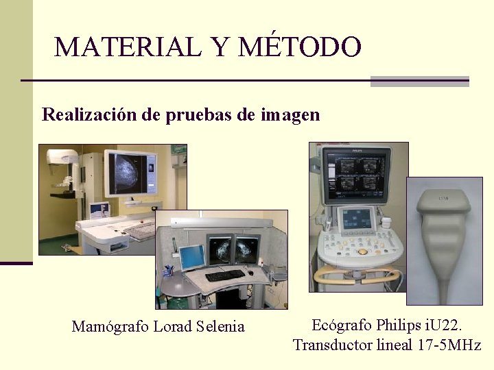 MATERIAL Y MÉTODO Realización de pruebas de imagen Mamógrafo Lorad Selenia Ecógrafo Philips i.