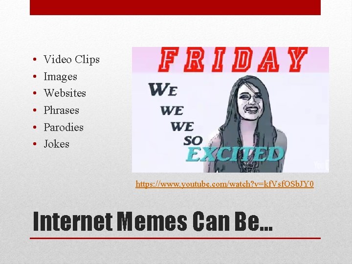  • • • Video Clips Images Websites Phrases Parodies Jokes https: //www. youtube.