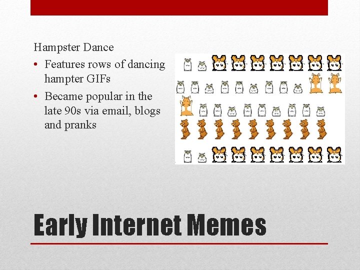 Hampster Dance • Features rows of dancing hampter GIFs • Became popular in the