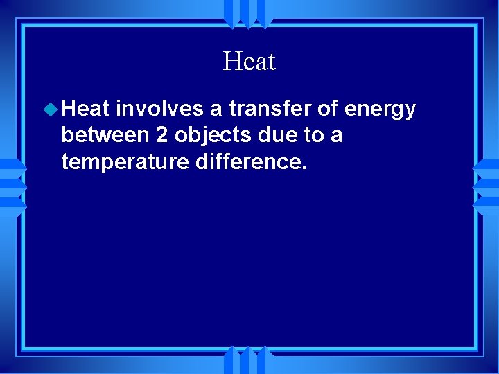 Heat u Heat involves a transfer of energy between 2 objects due to a