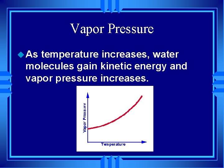 Vapor Pressure u As temperature increases, water molecules gain kinetic energy and vapor pressure