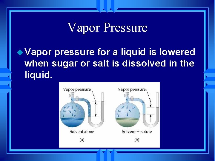 Vapor Pressure u Vapor pressure for a liquid is lowered when sugar or salt