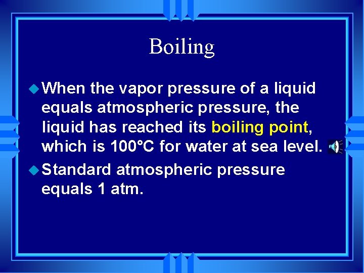 Boiling u When the vapor pressure of a liquid equals atmospheric pressure, the liquid