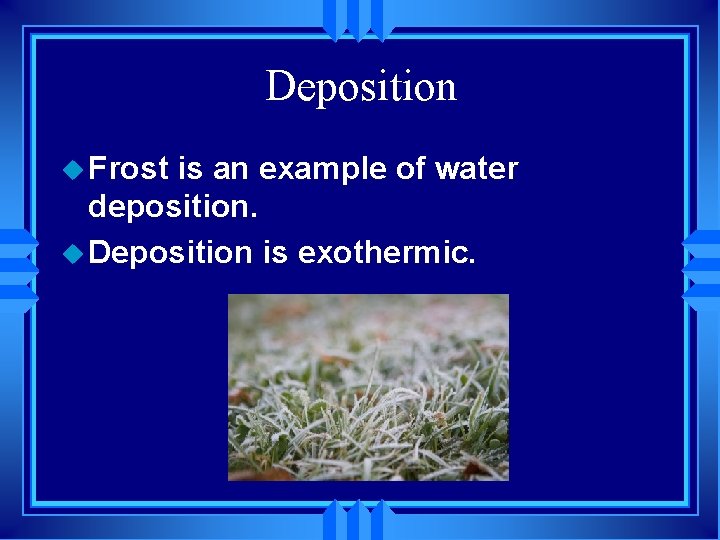 Deposition u Frost is an example of water deposition. u Deposition is exothermic. 