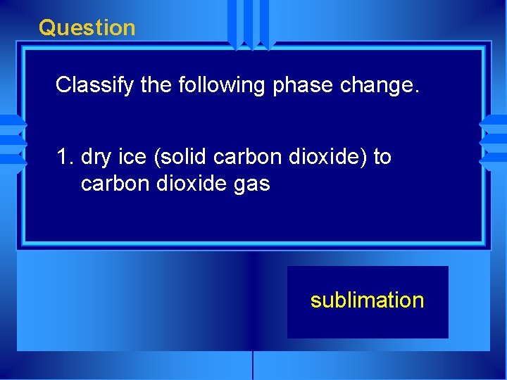 Question Classify the following phase change. 1. dry ice (solid carbon dioxide) to carbon