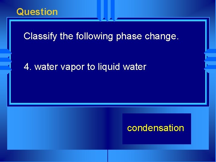 Question Classify the following phase change. 4. water vapor to liquid water condensation 