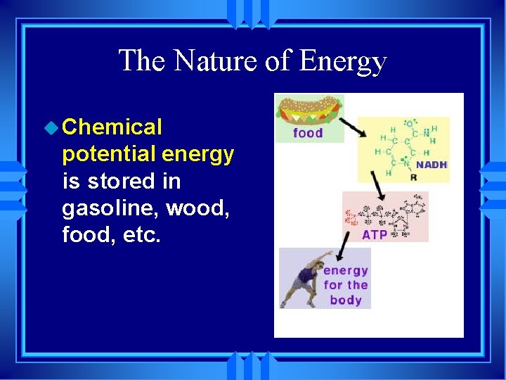 The Nature of Energy u Chemical potential energy is stored in gasoline, wood, food,