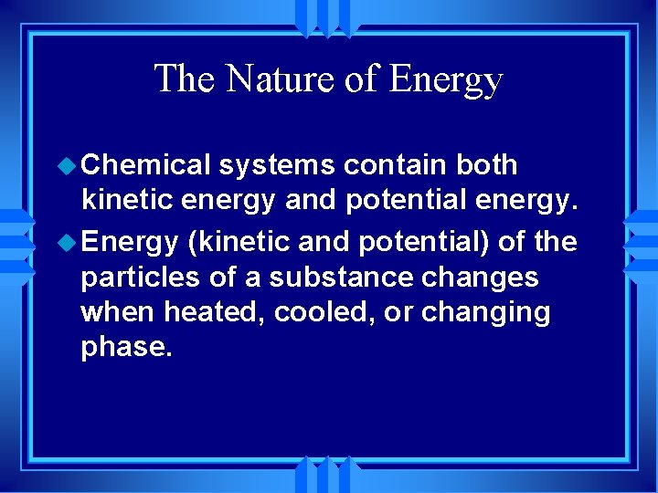 The Nature of Energy u Chemical systems contain both kinetic energy and potential energy.