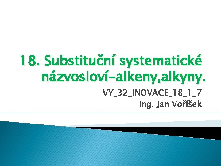 18. Substituční systematické názvosloví-alkeny, alkyny. VY_32_INOVACE_18_1_7 Ing. Jan Voříšek 