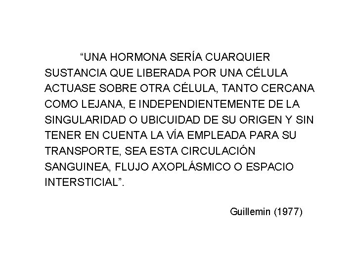 “UNA HORMONA SERÍA CUARQUIER SUSTANCIA QUE LIBERADA POR UNA CÉLULA ACTUASE SOBRE OTRA CÉLULA,