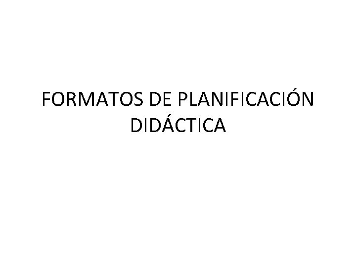 FORMATOS DE PLANIFICACIÓN DIDÁCTICA FORMATOS DE PLANIFICACIÓN DIDÁCTICA