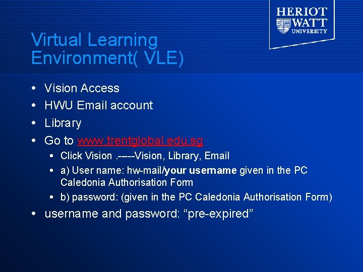 Virtual Learning Environment( VLE) Vision Access HWU Email account Library Go to www. trentglobal. Virtual Learning Environment( VLE) Vision Access HWU Email account Library Go to www. trentglobal.