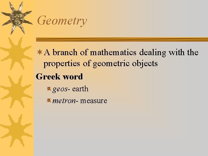 Geometry ¬A branch of mathematics dealing with the properties of geometric objects Greek word